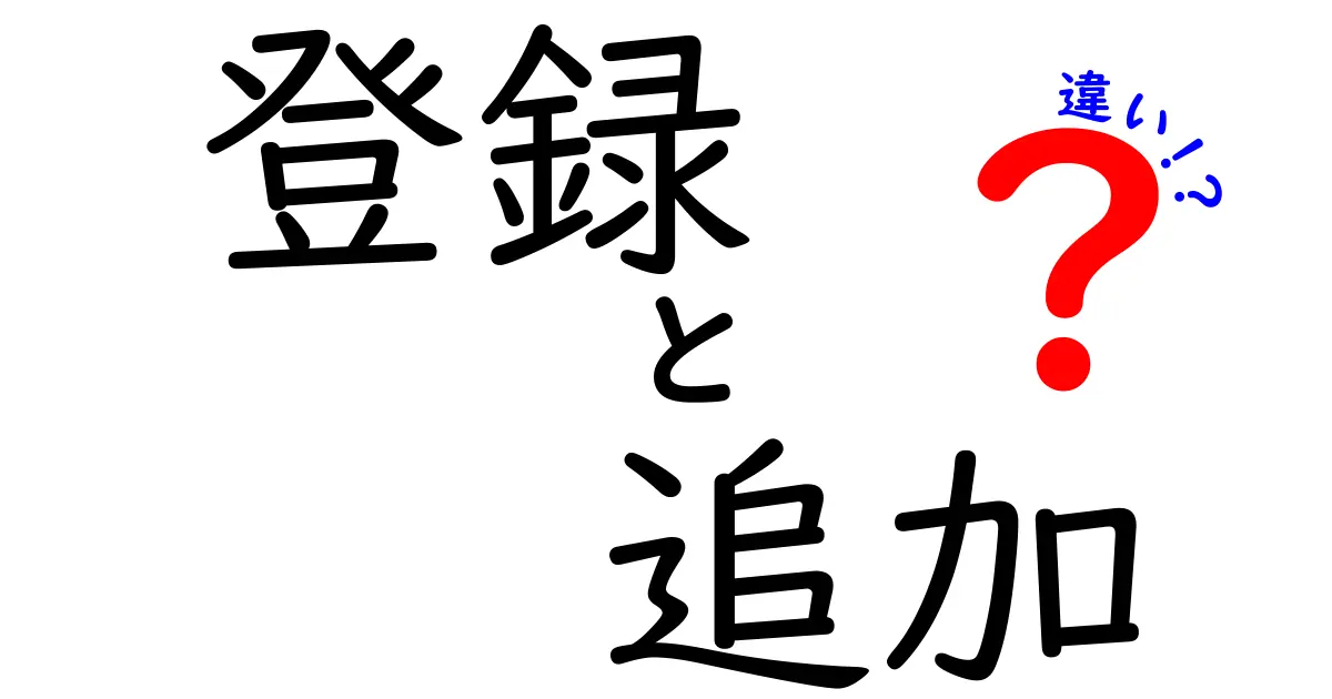 「登録」と「追加」の違いを徹底解説！あなたは理解していますか？