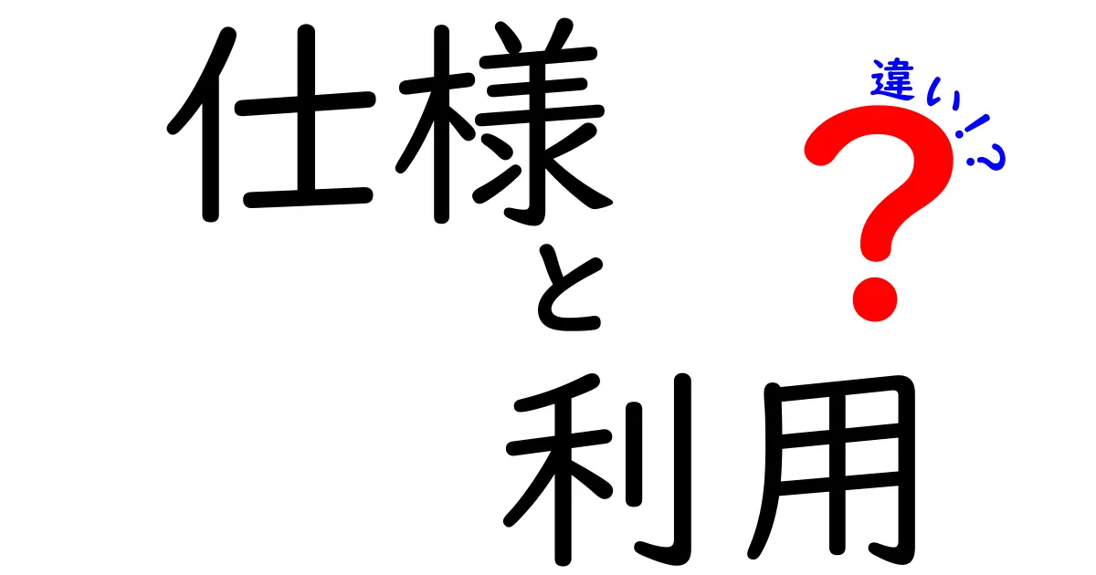 「仕様」と「利用」の違いを徹底解説！あなたはどっちを重視する？