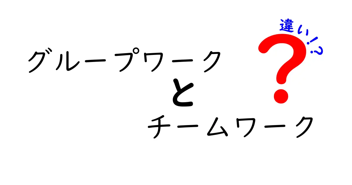 グループワークとチームワークの違いを徹底解説!あなたに必要なのはどっち?