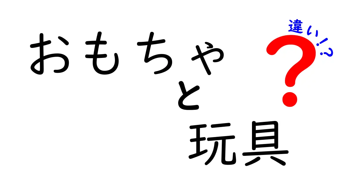 「おもちゃ」と「玩具」の違いとは？知っておきたい基礎知識