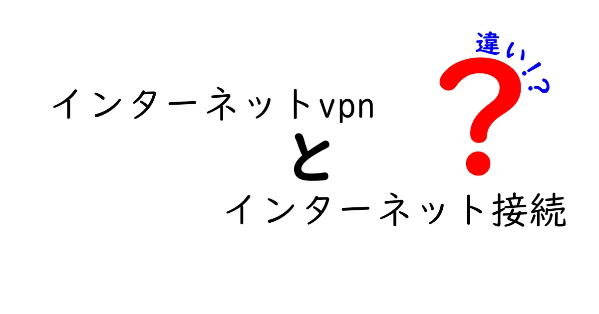 インターネットVPNとインターネット接続の違いを簡単に解説！