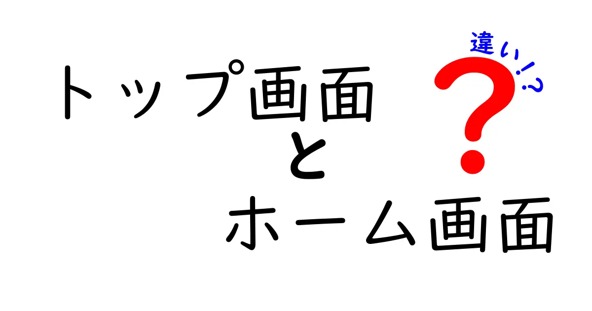 トップ画面とホーム画面の違いとは？わかりやすく解説します！