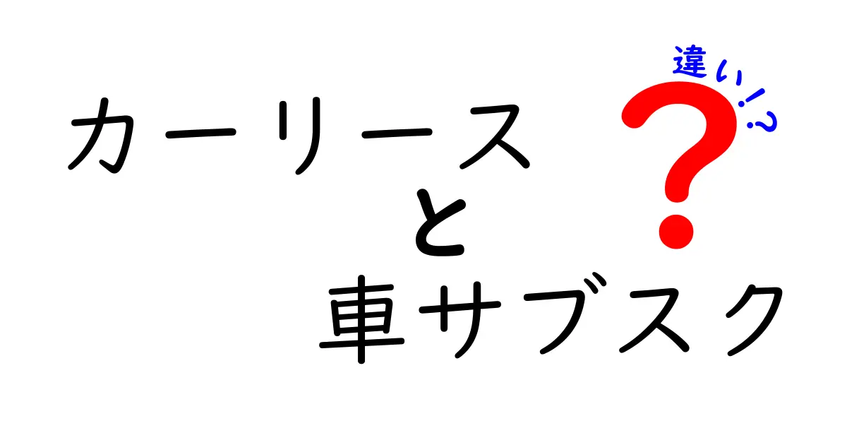 カーリースと車サブスクの違いを徹底解説！あなたに合った選び方は？