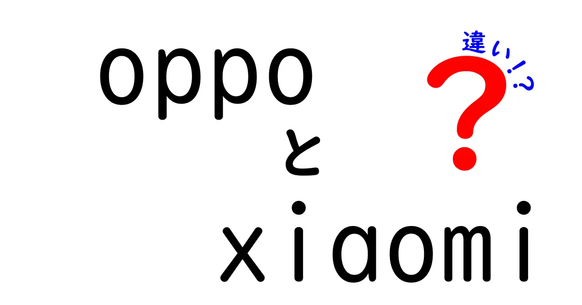 OPPOとXiaomiの違いを徹底解説！あなたに最適なスマホはどっち？