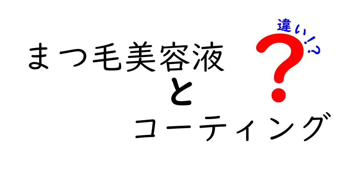 まつ毛美容液とコーティングの違いを徹底解明！あなたに合ったアイテムはどっち？