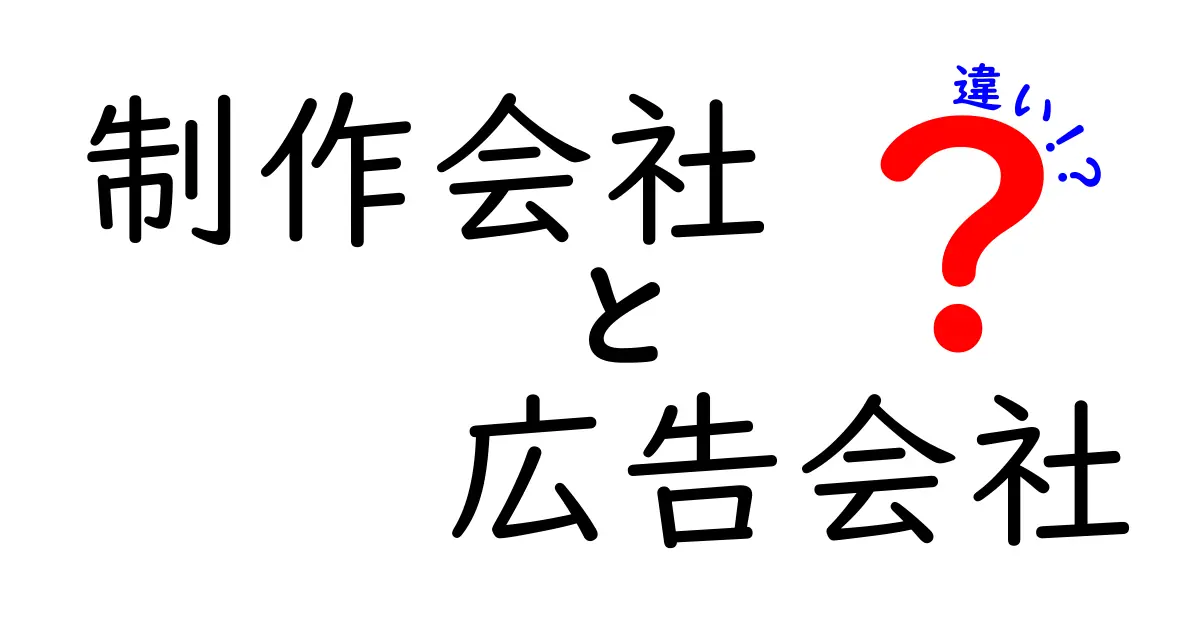 制作会社と広告会社の違いを徹底解説！あなたのビジネスにどちらが必要か？