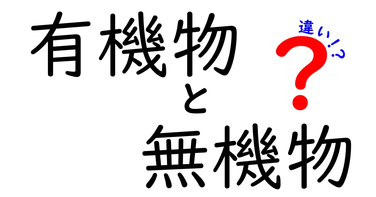 有機物と無機物の違いをわかりやすく解説!あなたの周りの「物質」に隠れた秘密