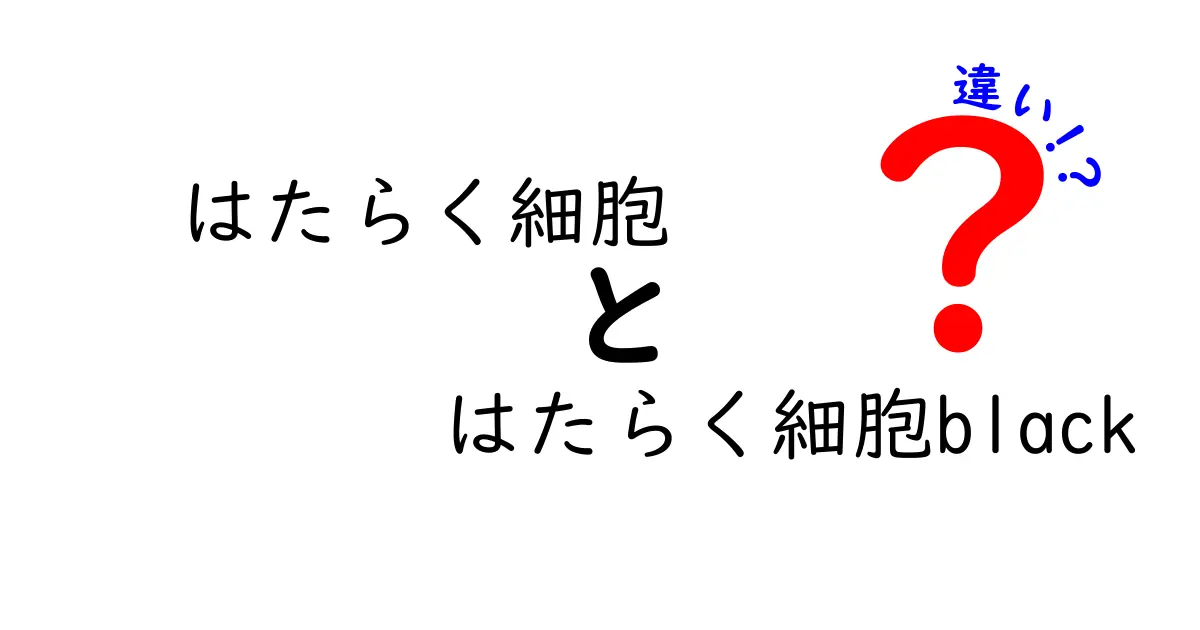 「はたらく細胞」と「はたらく細胞BLACK」の違いを徹底解説！あなたの体の中の物語