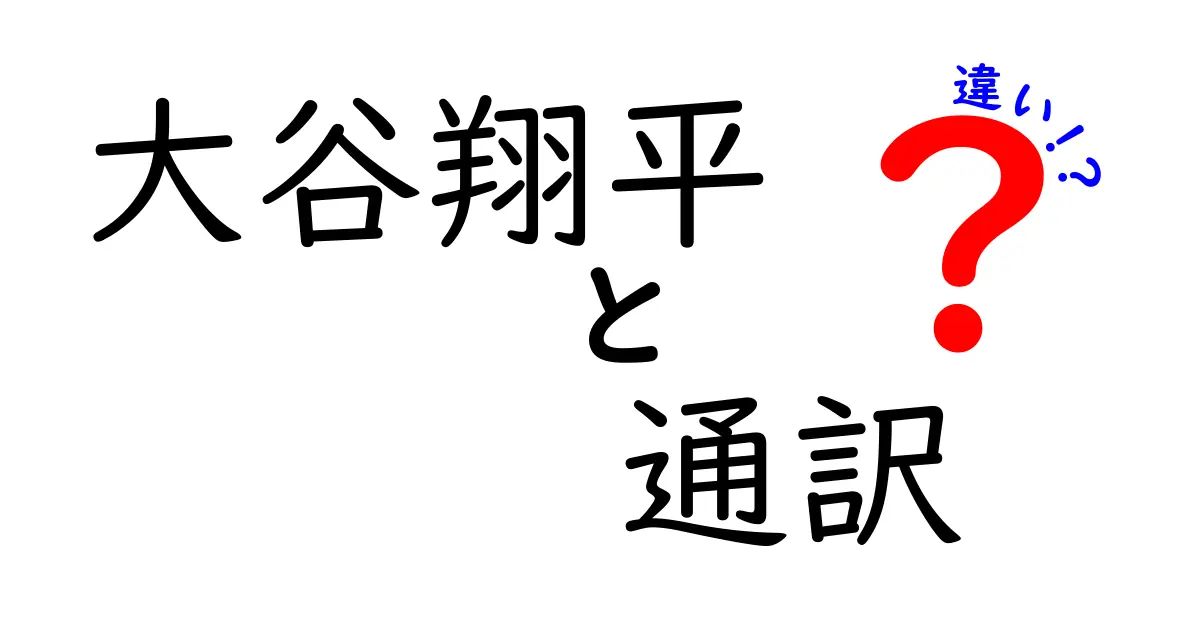 大谷翔平と通訳の違いとは？意外な関係性を解説！