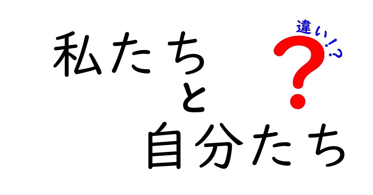 「私たち」と「自分たち」の違いとは？使い分けのポイント解説