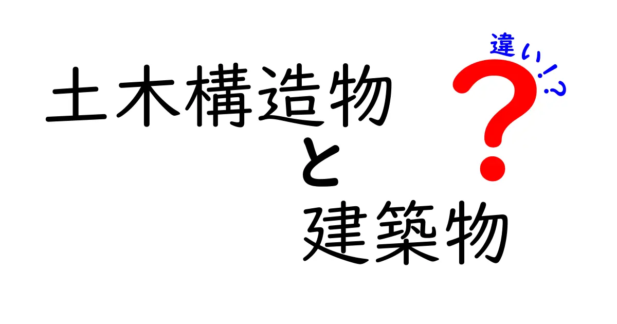 土木構造物と建築物の違いを徹底解説！それぞれの特徴と役割を理解しよう