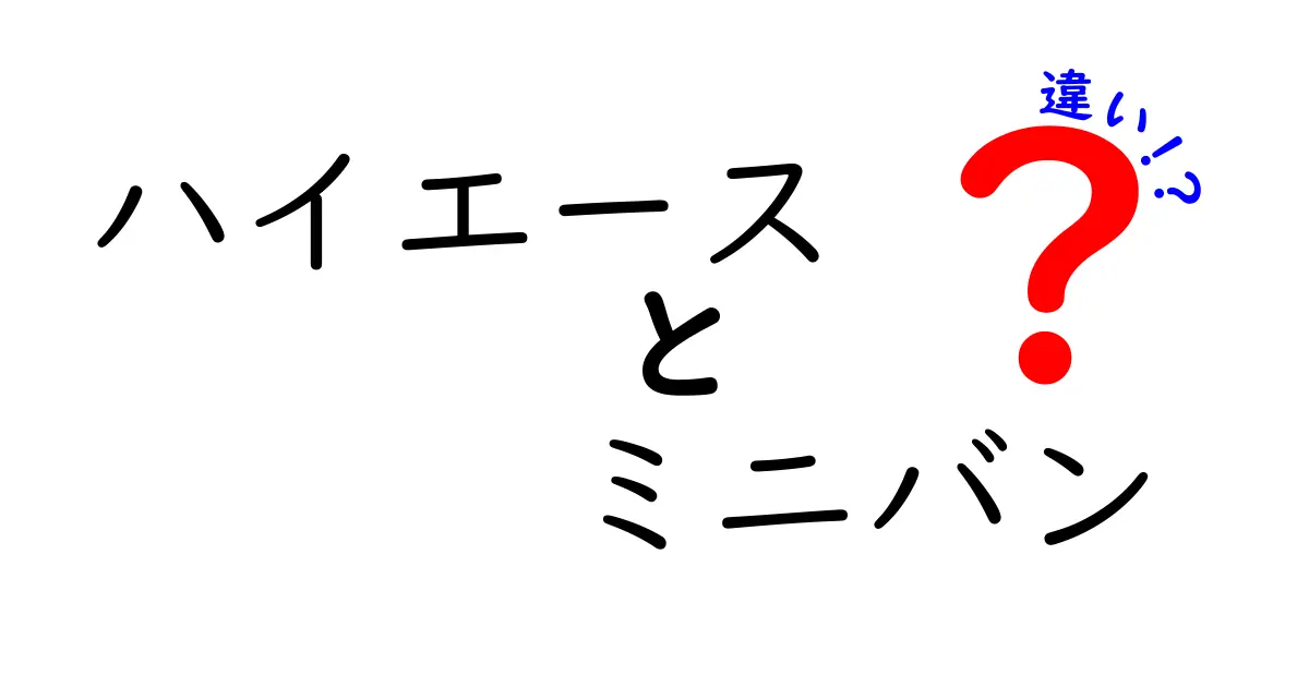 ハイエースとミニバンの違いを徹底解説！選び方のポイントとは？