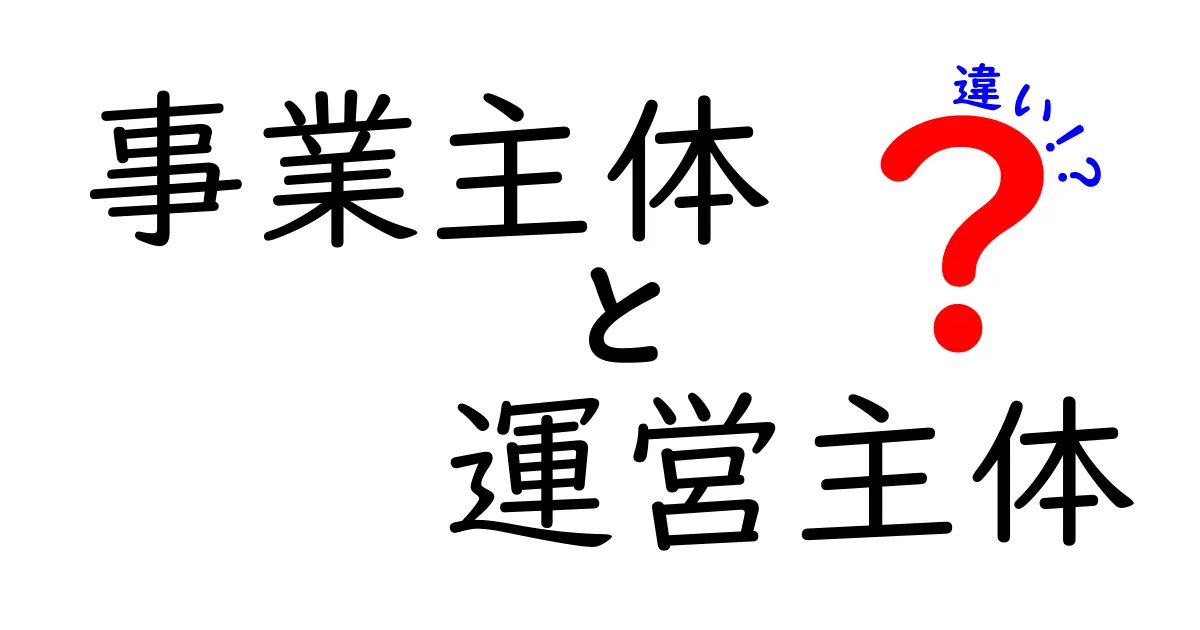 事業主体と運営主体の違いをわかりやすく解説!