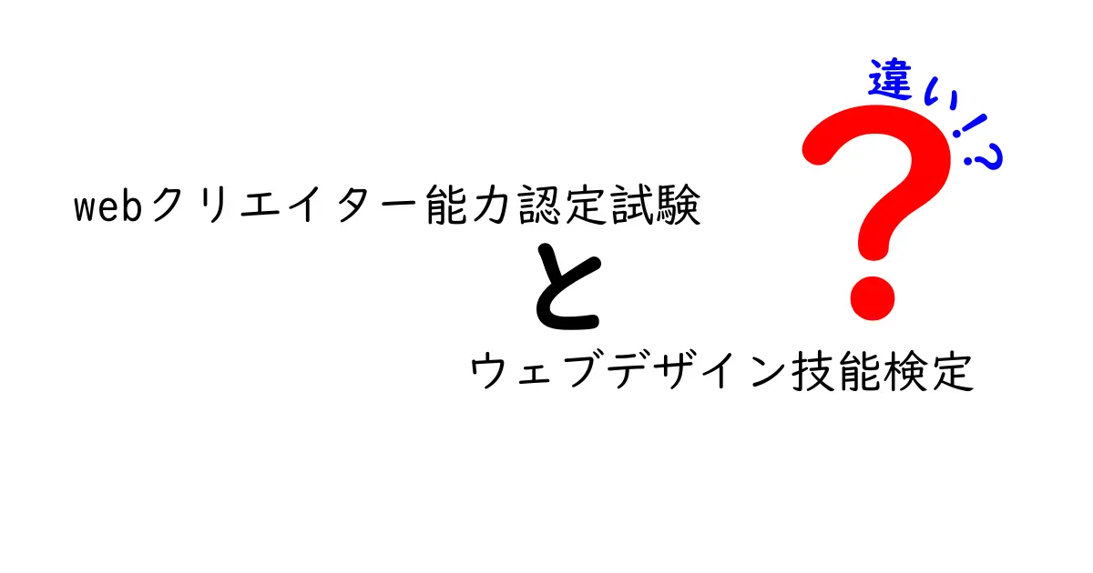 「webクリエイター能力認定試験」と「ウェブデザイン技能検定」の違いを徹底解説！