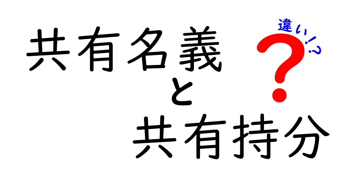 共有名義と共有持分の違いを解説!わかりやすい用語ガイド