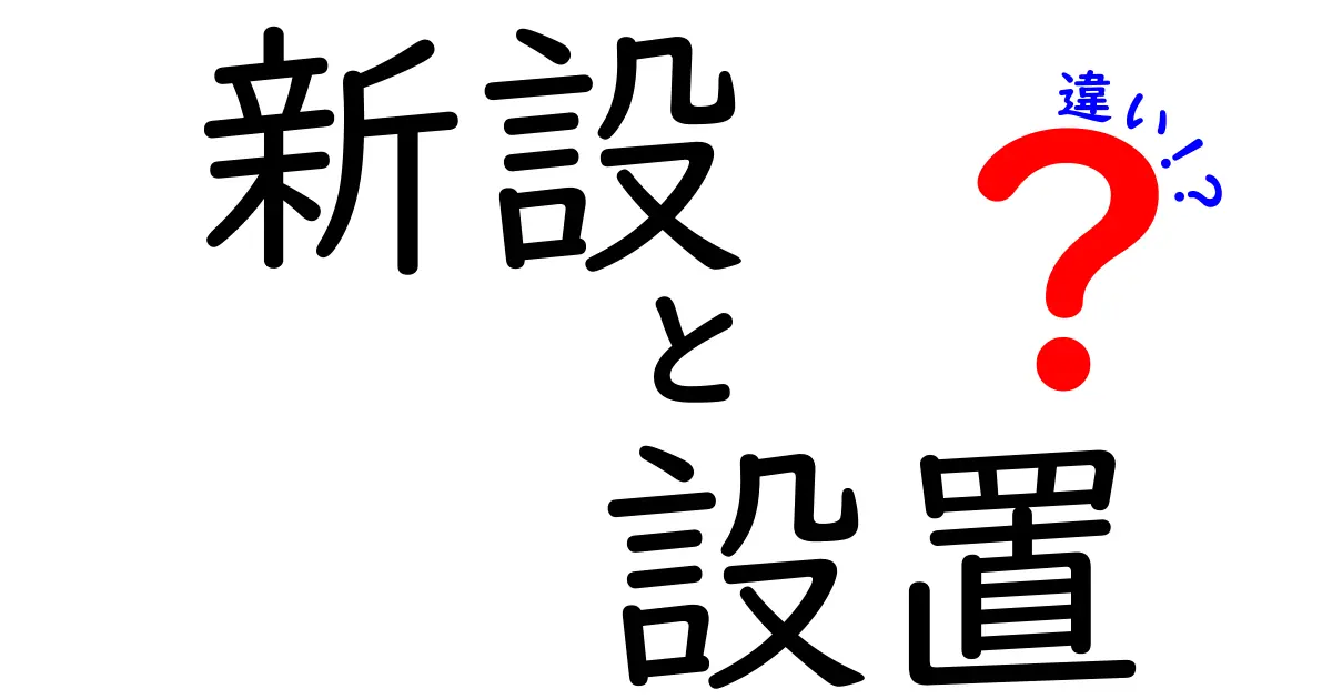 新設と設置の違いを徹底解説！その意味や用途をわかりやすく紹介