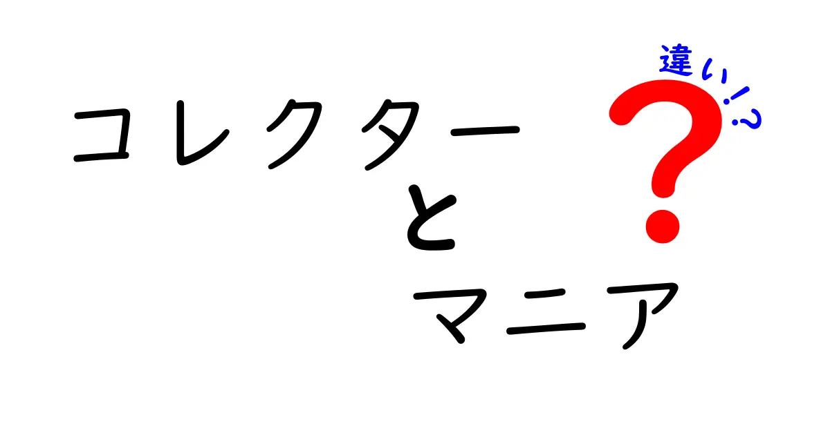 コレクターとマニアの違いとは？意外な共通点と特徴を徹底解説