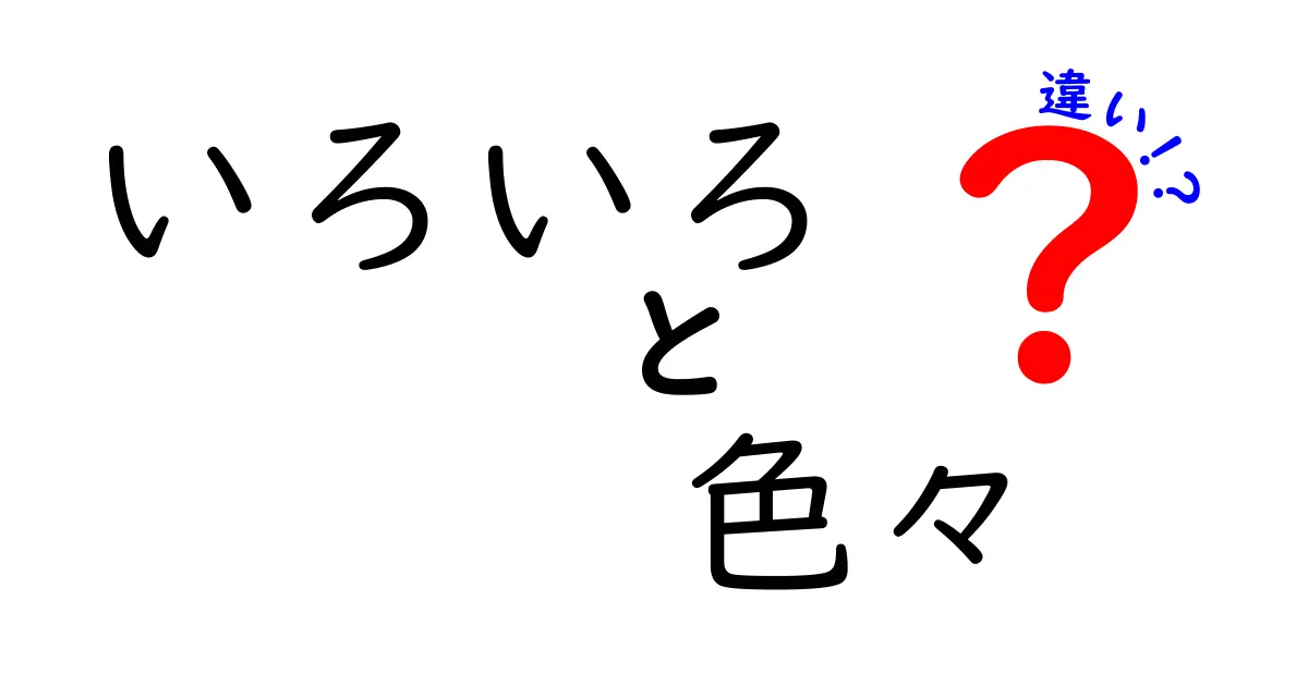 「いろいろ」と「色々」の違いを徹底解説！あなたは使い分けられていますか？