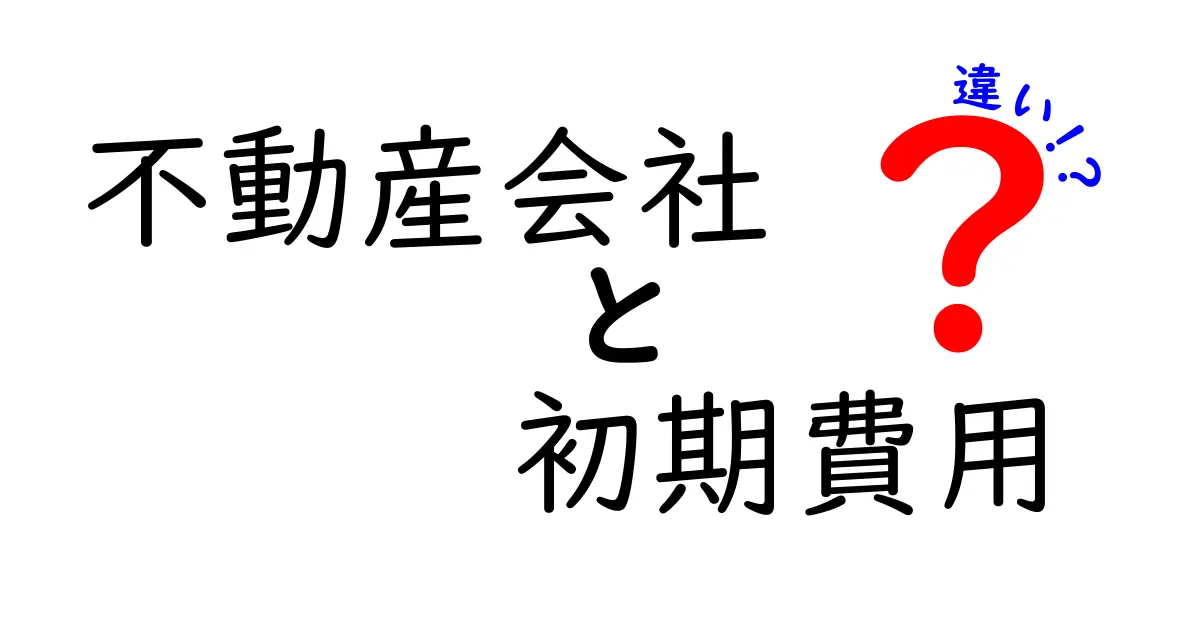 不動産会社の初期費用の違いとは？あなたの引越しを助ける知識