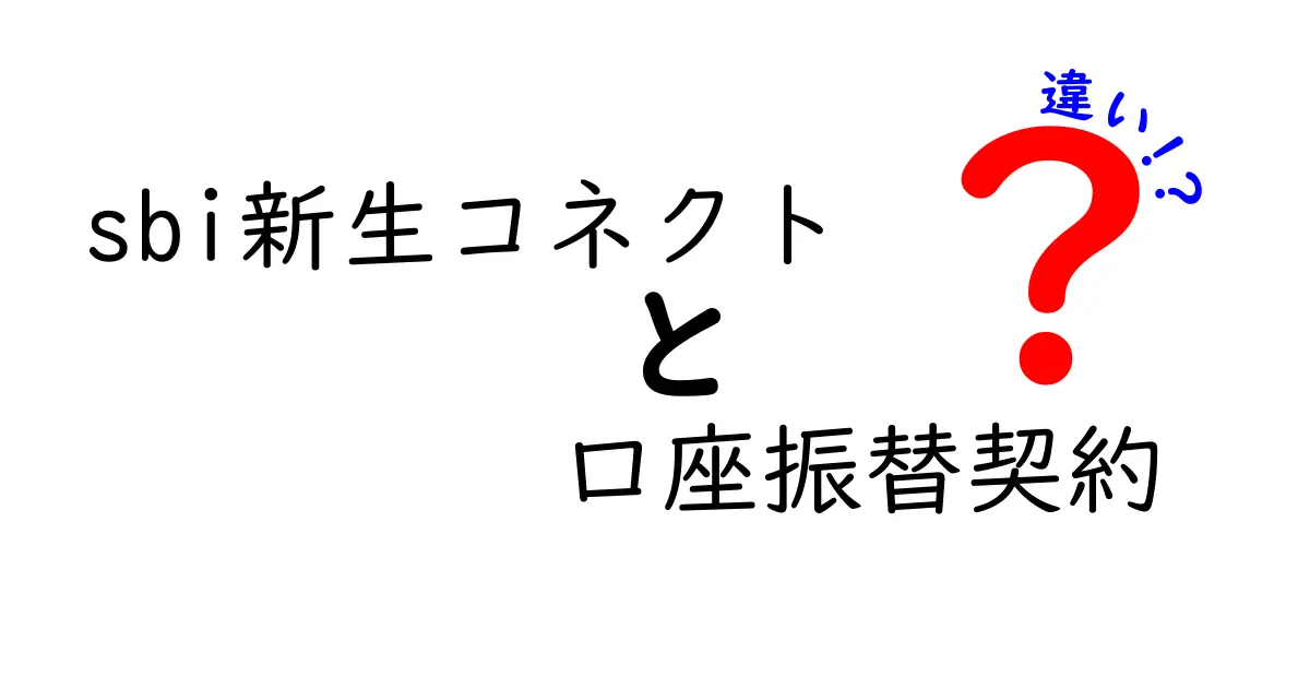 SBI新生コネクトと口座振替契約の違いとは？知っておくべきポイントを解説！