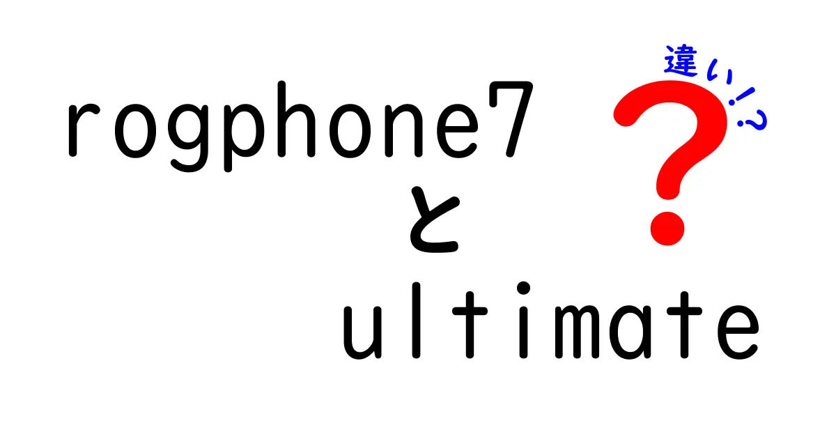 ROG Phone 7 Ultimateと従来モデルの違いを徹底解説！あなたに最適な選択はどれ？