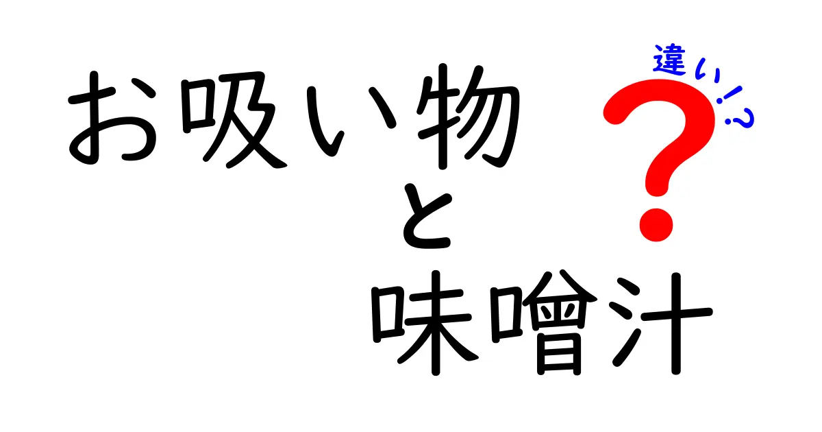 お吸い物と味噌汁の違いを徹底解説！あなたはどっちが好き？