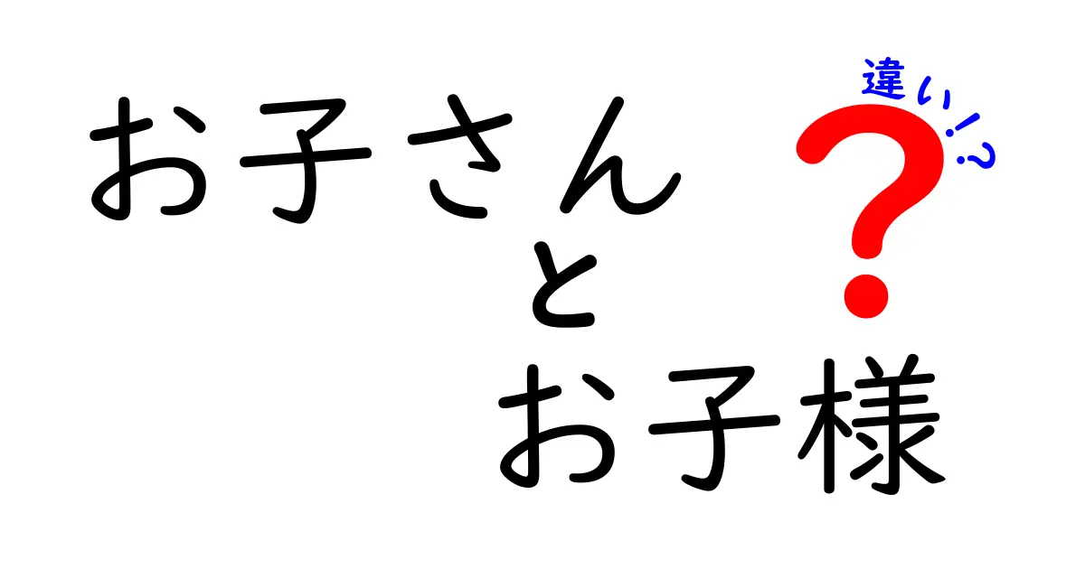 「お子さん」と「お子様」の違いとは？使い方とニュアンスを解説