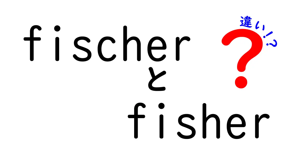 FischerとFisherの違いとは？それぞれの意味を徹底解説！