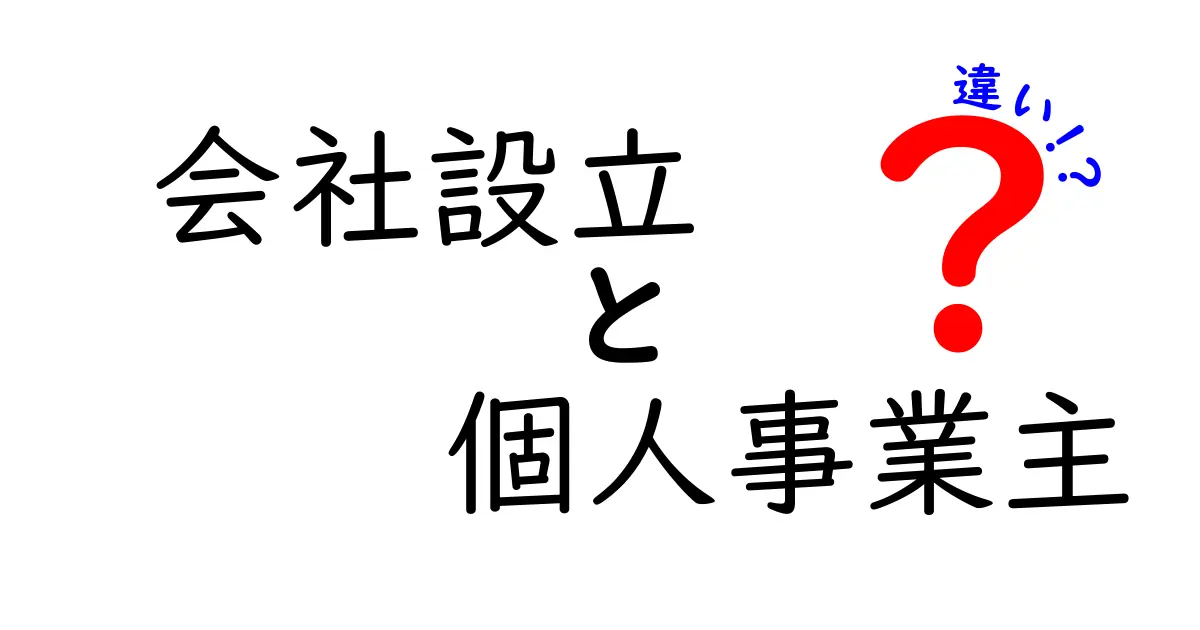 会社設立と個人事業主の違いを徹底解説！あなたに合った選択はどっち？