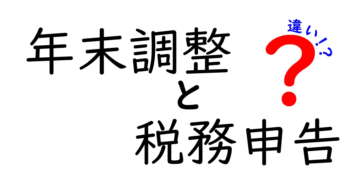 年末調整と税務申告の違いを徹底解説!知って得する税金の話