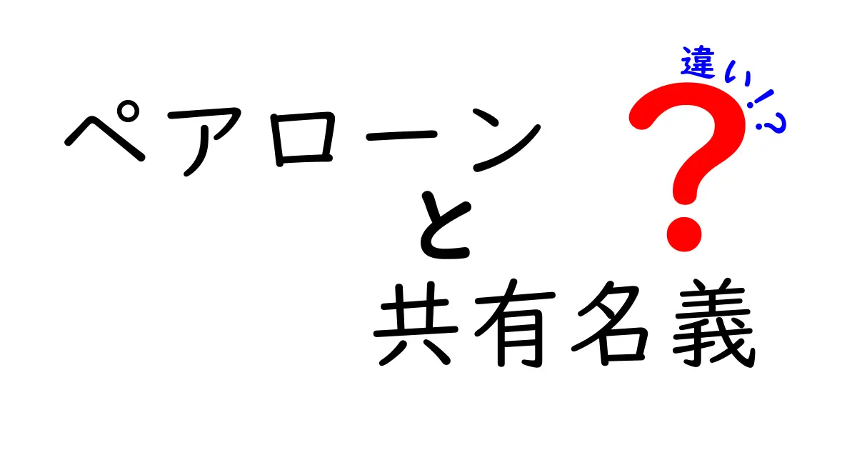 ペアローンと共有名義の違いをわかりやすく解説!
