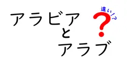 アラビアとアラブの違いをわかりやすく解説！