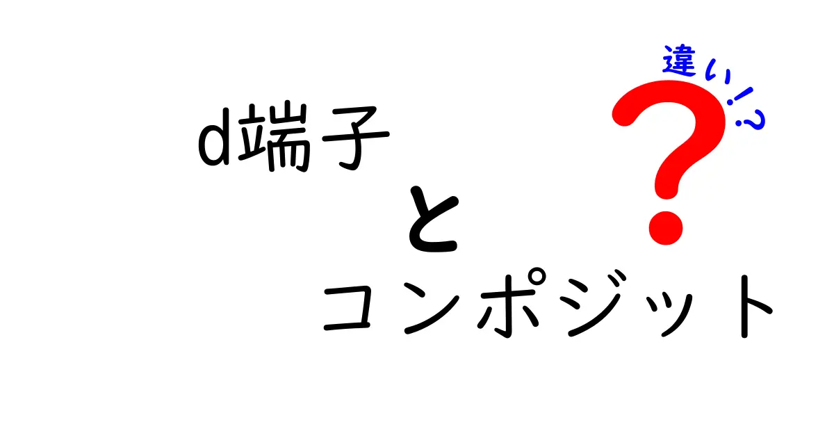 D端子とコンポジットの違いを徹底解説！あなたのテレビやゲーム機に最適な接続はどっち？