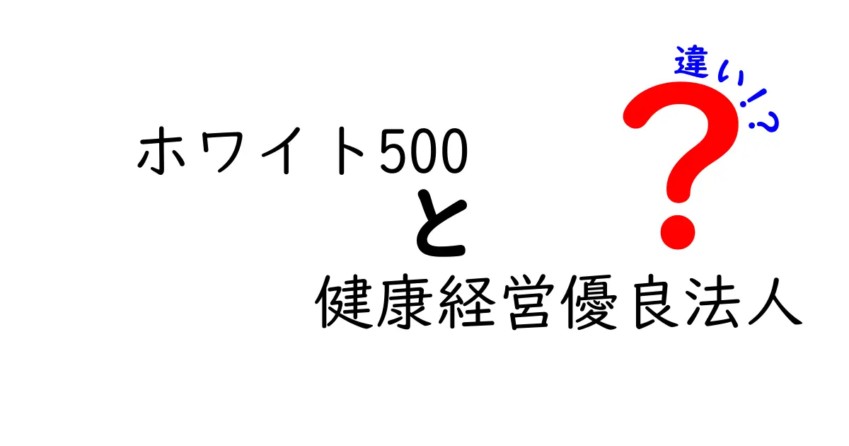 ホワイト500と健康経営優良法人の違いをわかりやすく解説！