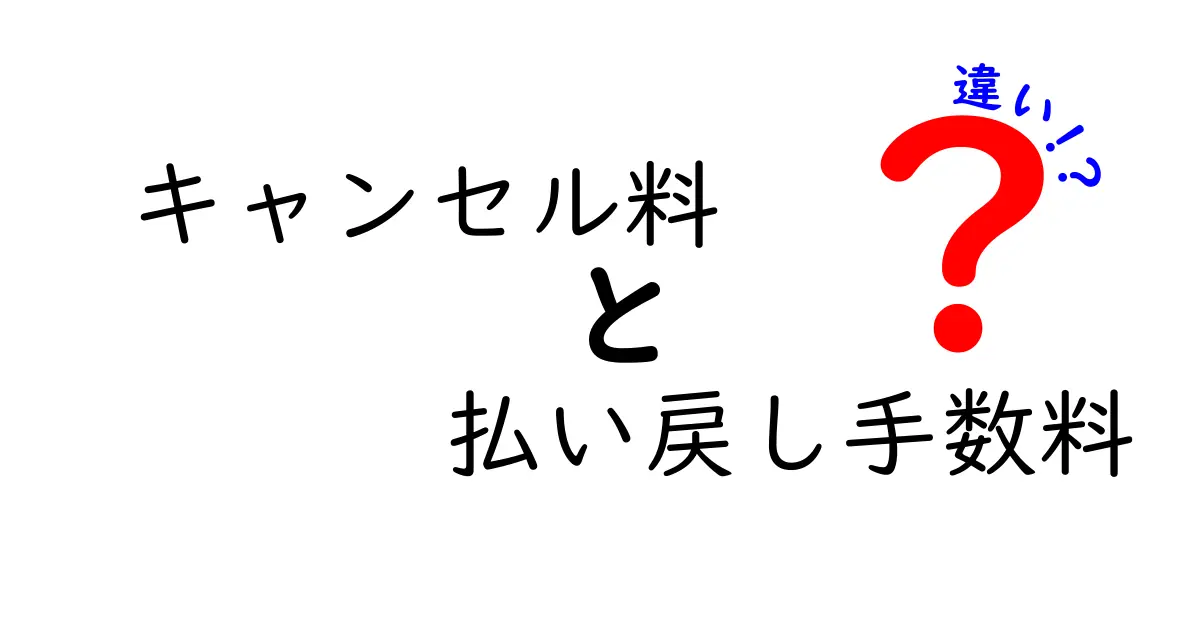 キャンセル料と払い戻し手数料の違いをわかりやすく解説！