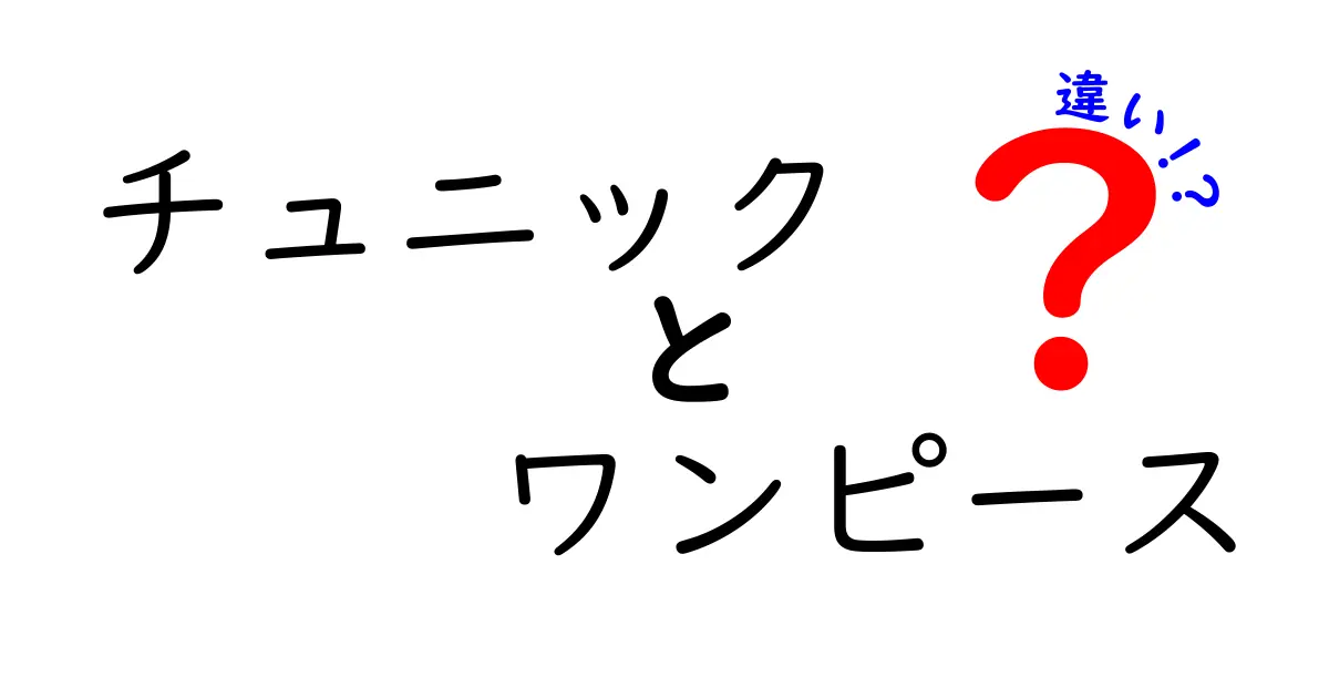 チュニックとワンピースの違いを徹底解説！あなたにぴったりのスタイルはどっち？