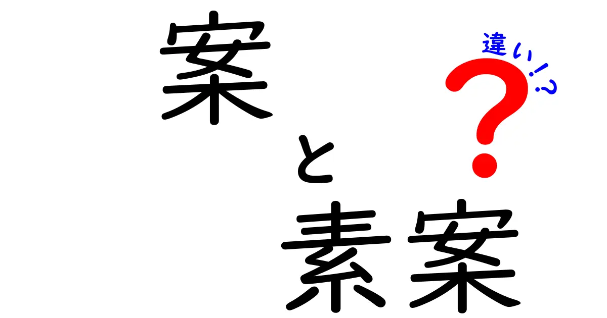 「案」と「素案」の違いを徹底解明！何がどう違うの？