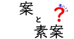 「案」と「素案」の違いを徹底解明！何がどう違うの？