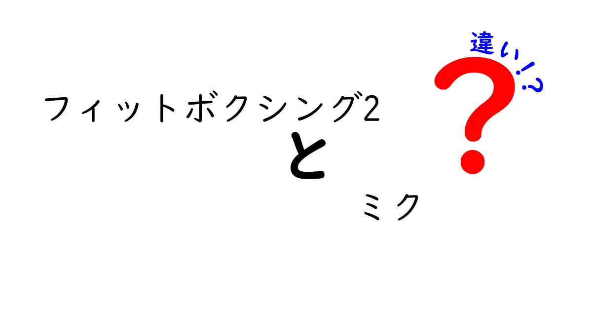 フィットボクシング2とミクの違いを徹底解説！どちらが自分に合っている？