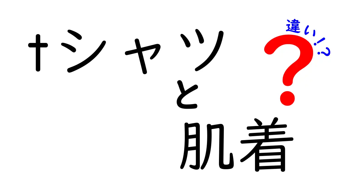 Tシャツと肌着の違いを徹底解説！あなたはどちらを選ぶ？