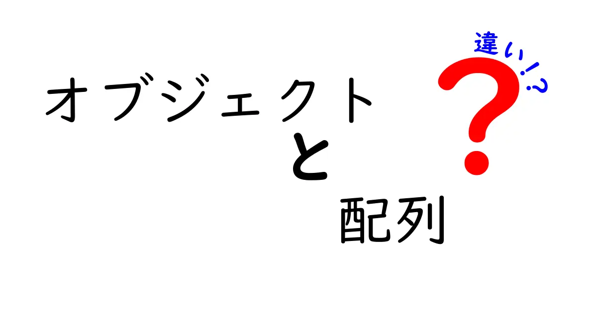 オブジェクトと配列の違いを徹底解説!あなたのプログラミング力をアップさせよう