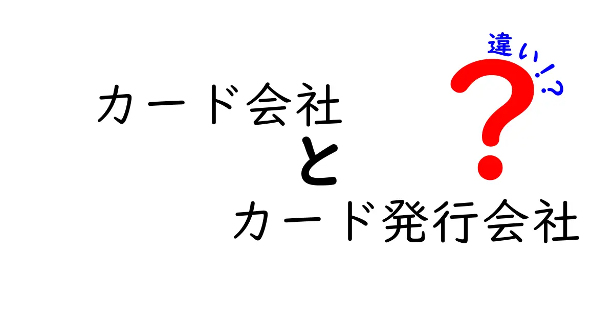 カード会社とカード発行会社の違いを徹底解説！あなたの知らない真実とは？