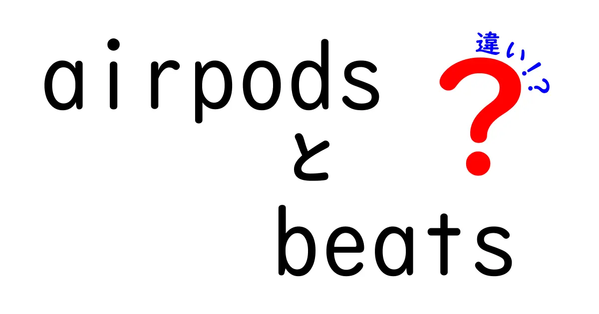 AirPodsとBeatsの違い：あなたにぴったりのワイヤレスイヤフォンはどれ？