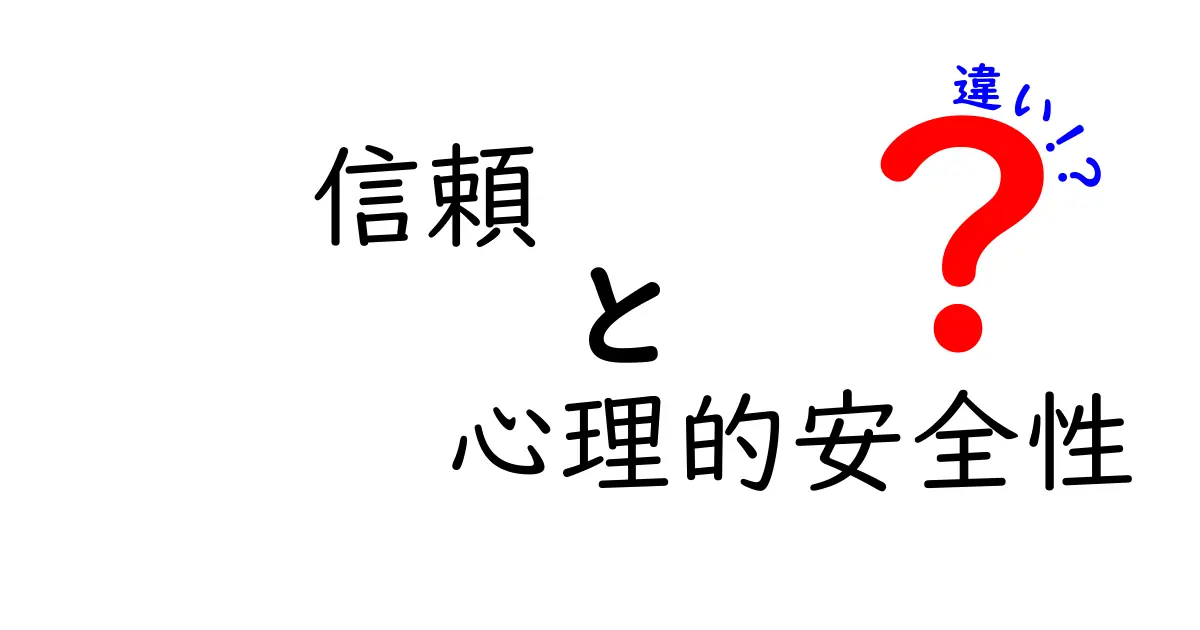 信頼と心理的安全性の違い：あなたの人間関係を深めるために知っておくべきこと