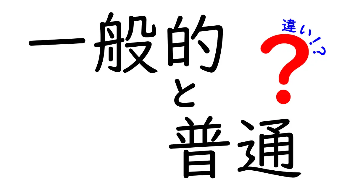 「一般的」と「普通」の違いを徹底解説！あなたは知っていますか？