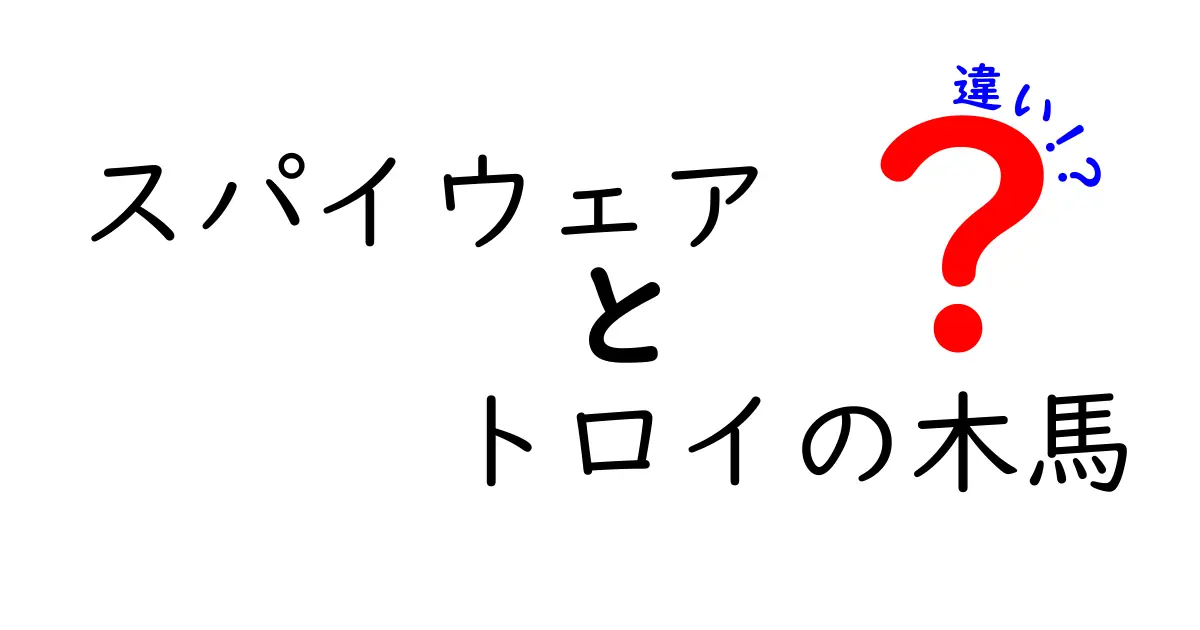 スパイウェアとトロイの木馬の違いを徹底解説！あなたのパソコンは安全ですか？