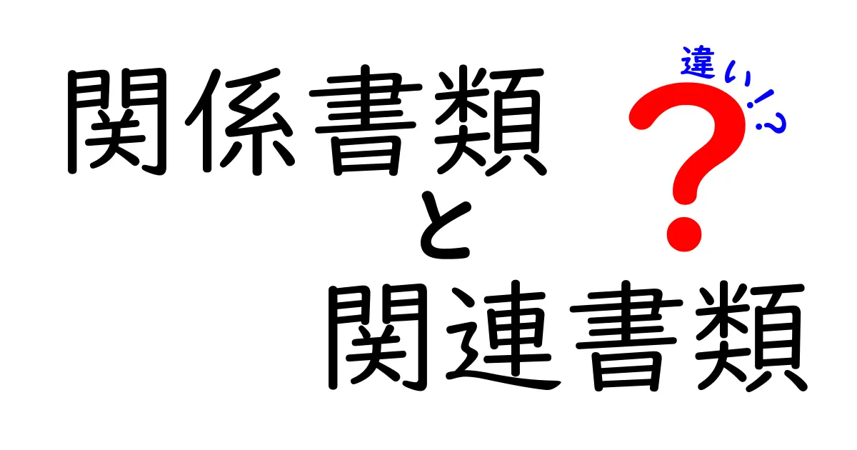 関係書類と関連書類の違いを徹底解説！知っておくべきポイントとは？