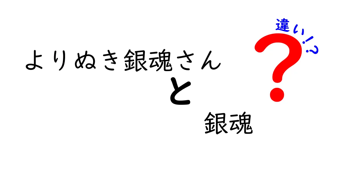 「よりぬき銀魂さん」と「銀魂」の違いを徹底解説！あなたは知ってる？