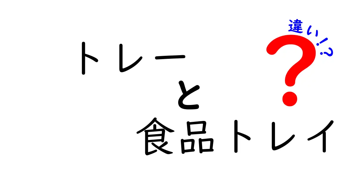 トレーと食品トレイの違いを徹底解説！あなたはどっちを使う？