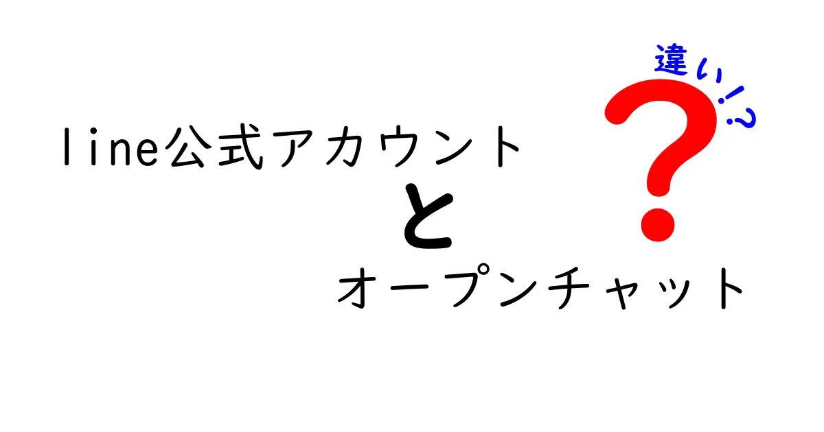 LINE公式アカウントとオープンチャットの違いを徹底解説！あなたに合った使い方はどっち？